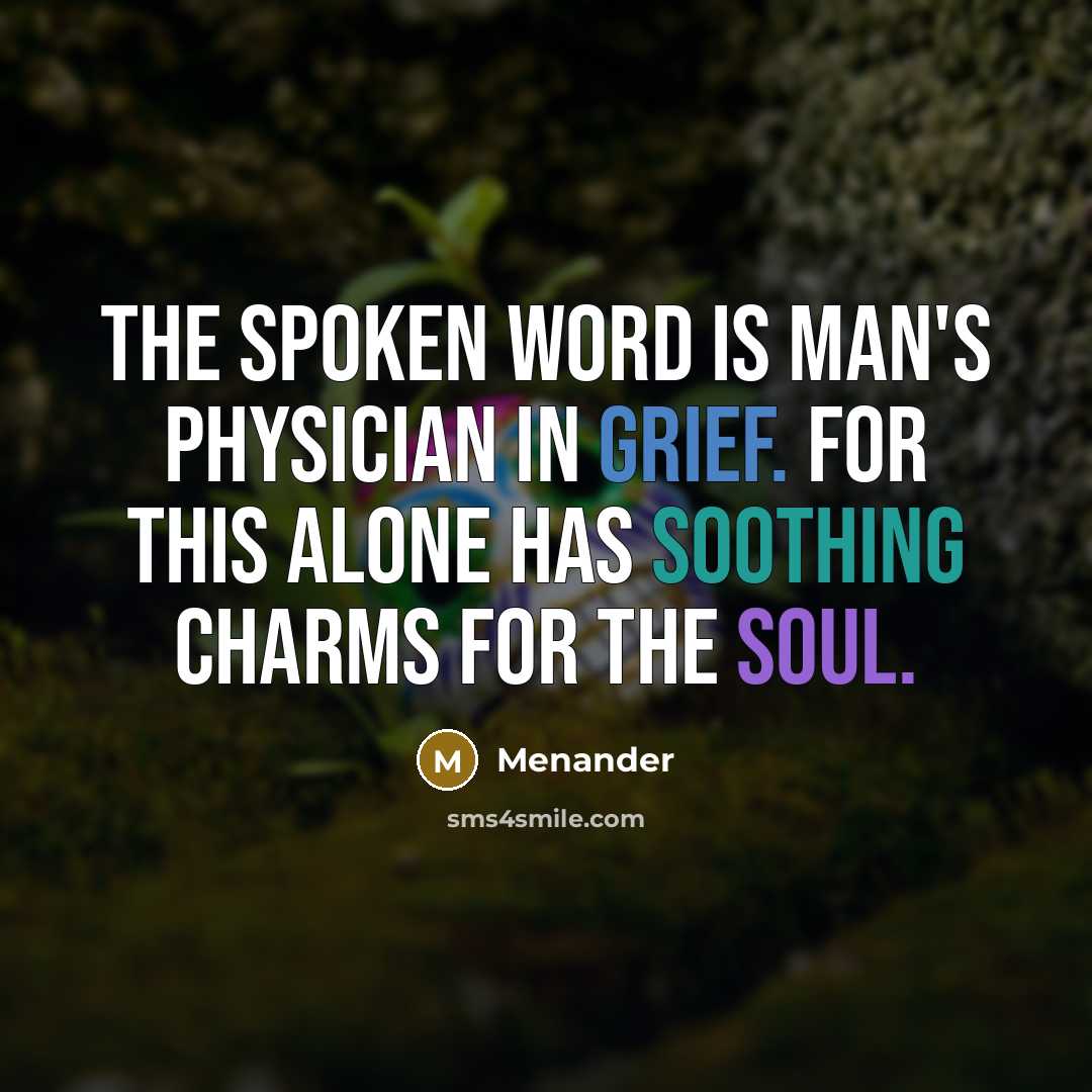“The spoken word is man's physician in grief. For this alone has soothing charms for the soul.” quote by Menander