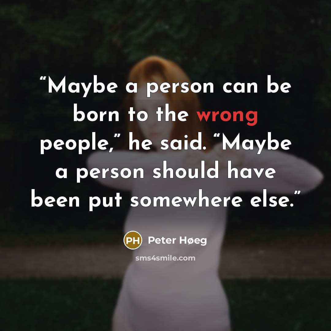 “Maybe a person can be born to the wrong people,” he said. “Maybe a person should have been put somewhere else.” quote by Peter Høeg