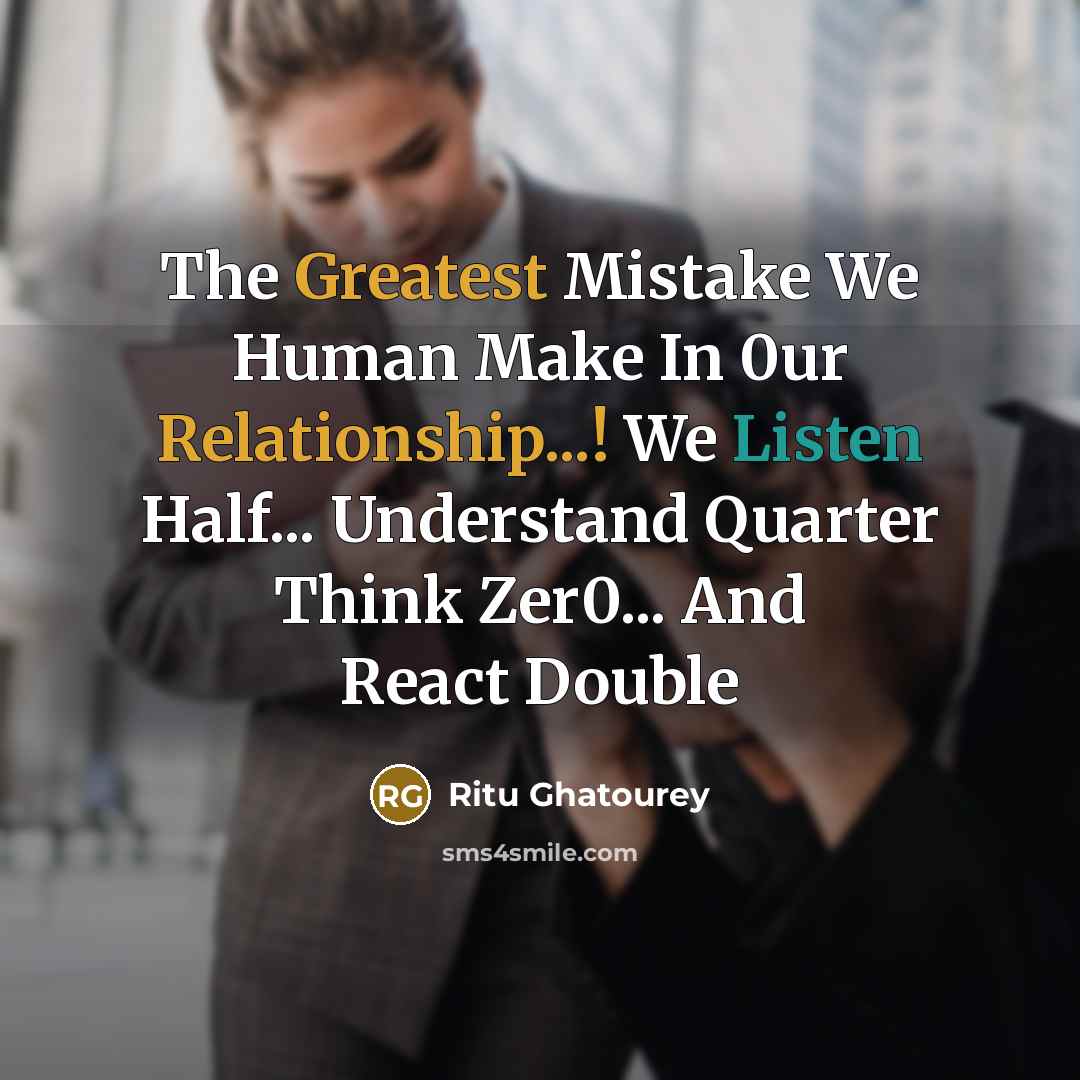 “The Greatest Mistake We Human Make In 0ur Relationship...! We Listen Half... Understand Quarter Think Zer0... And React Double” quote by Ritu Ghatourey