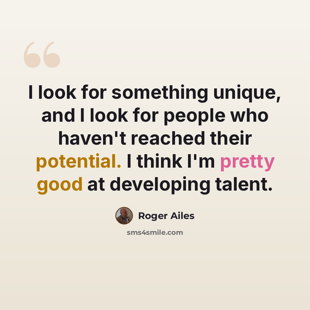 “I look for something unique, and I look for people who haven't reached their potential. I think I'm pretty good at developing talent.” quote by Roger Ailes