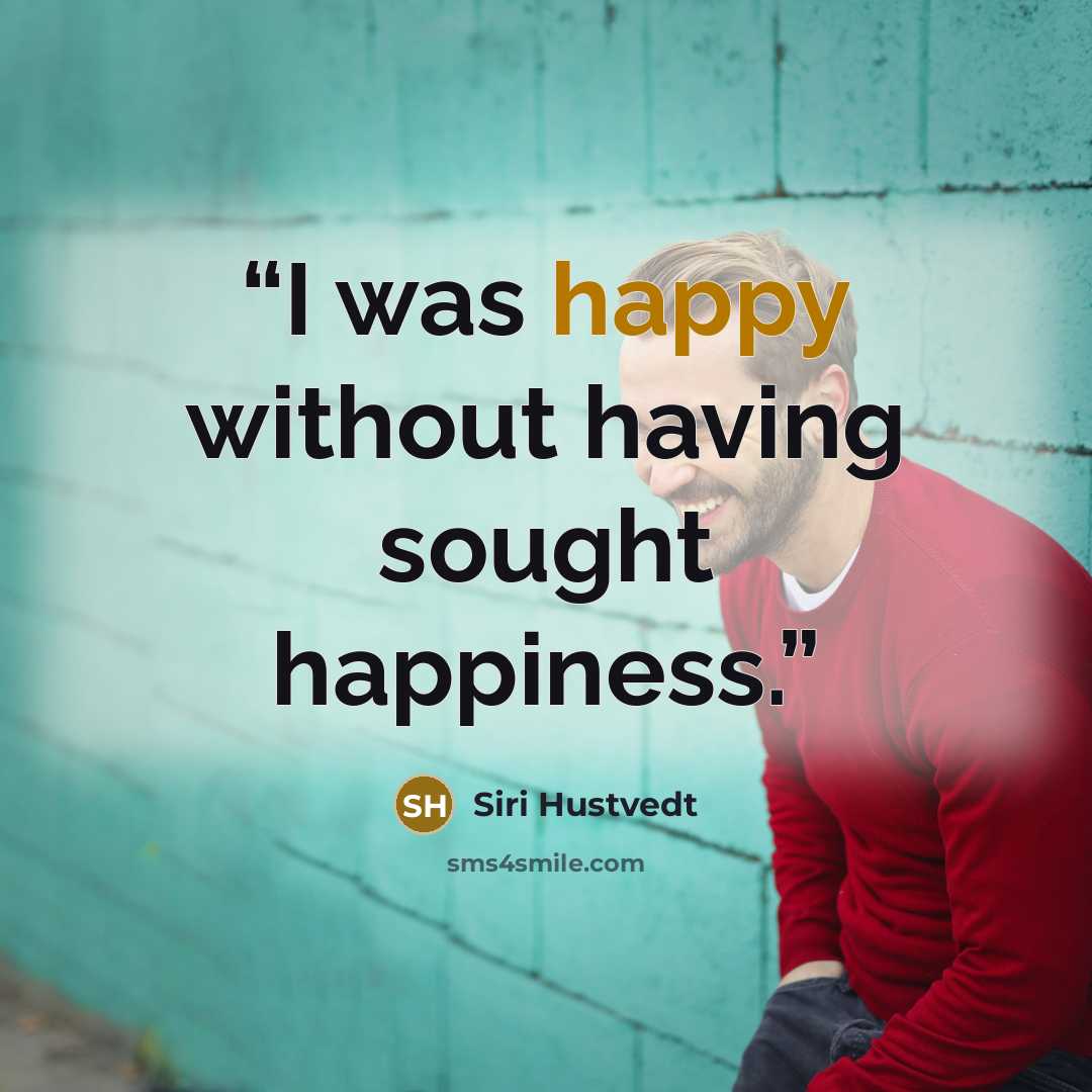 “I was happy without having sought happiness.” quote by Siri Hustvedt