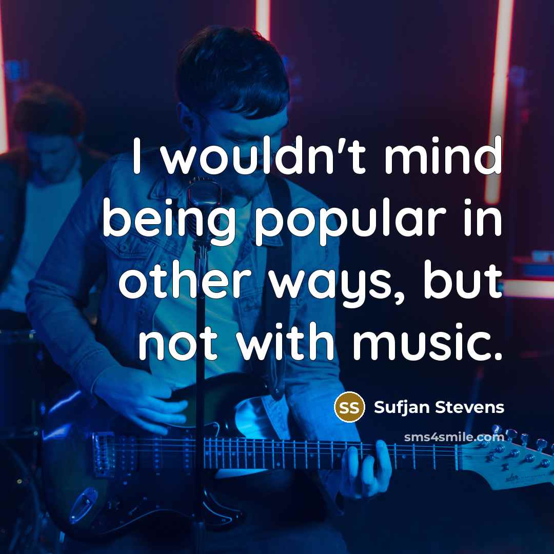 “I wouldn't mind being popular in other ways, but not with music.” quote by Sufjan Stevens