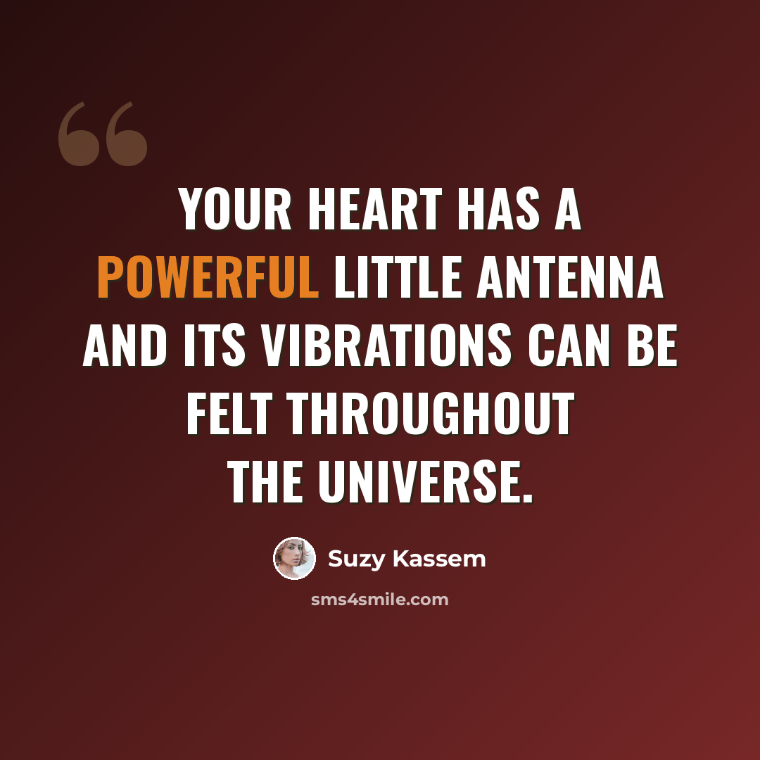 “Your heart has a powerful little antenna and its vibrations can be felt throughout the universe.” quote by Suzy Kassem