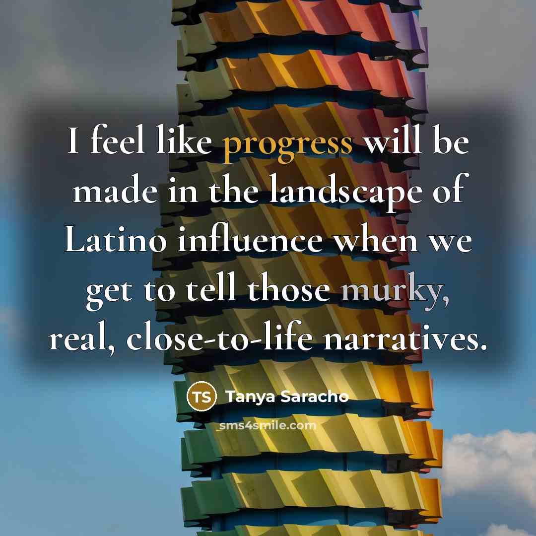 “I feel like progress will be made in the landscape of Latino influence when we get to tell those murky, real, close-to-life narratives.” quote by Tanya Saracho