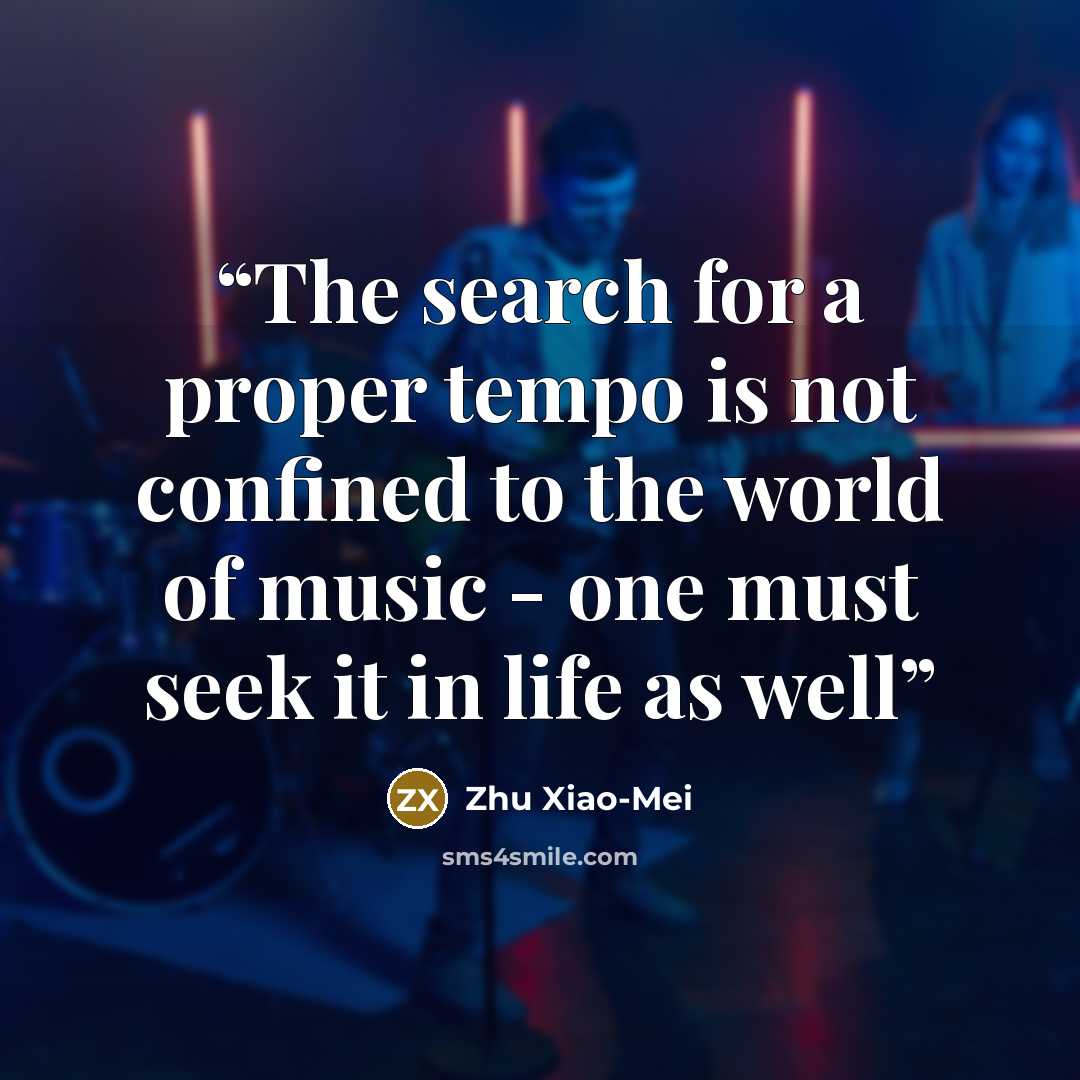 “The search for a proper tempo is not confined to the world of music - one must seek it in life as well” quote by Zhu Xiao-Mei