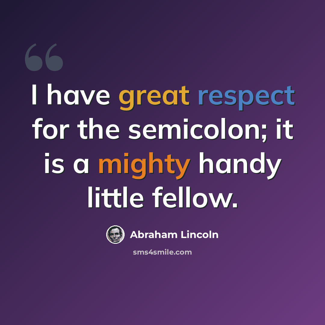 “I have great respect for the semicolon; it is a mighty handy little fellow.” quote by Abraham Lincoln