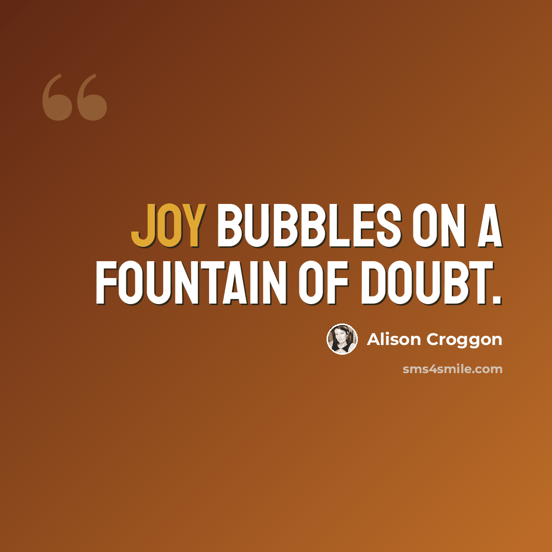 “Joy bubbles on a fountain of doubt.” quote by Alison Croggon