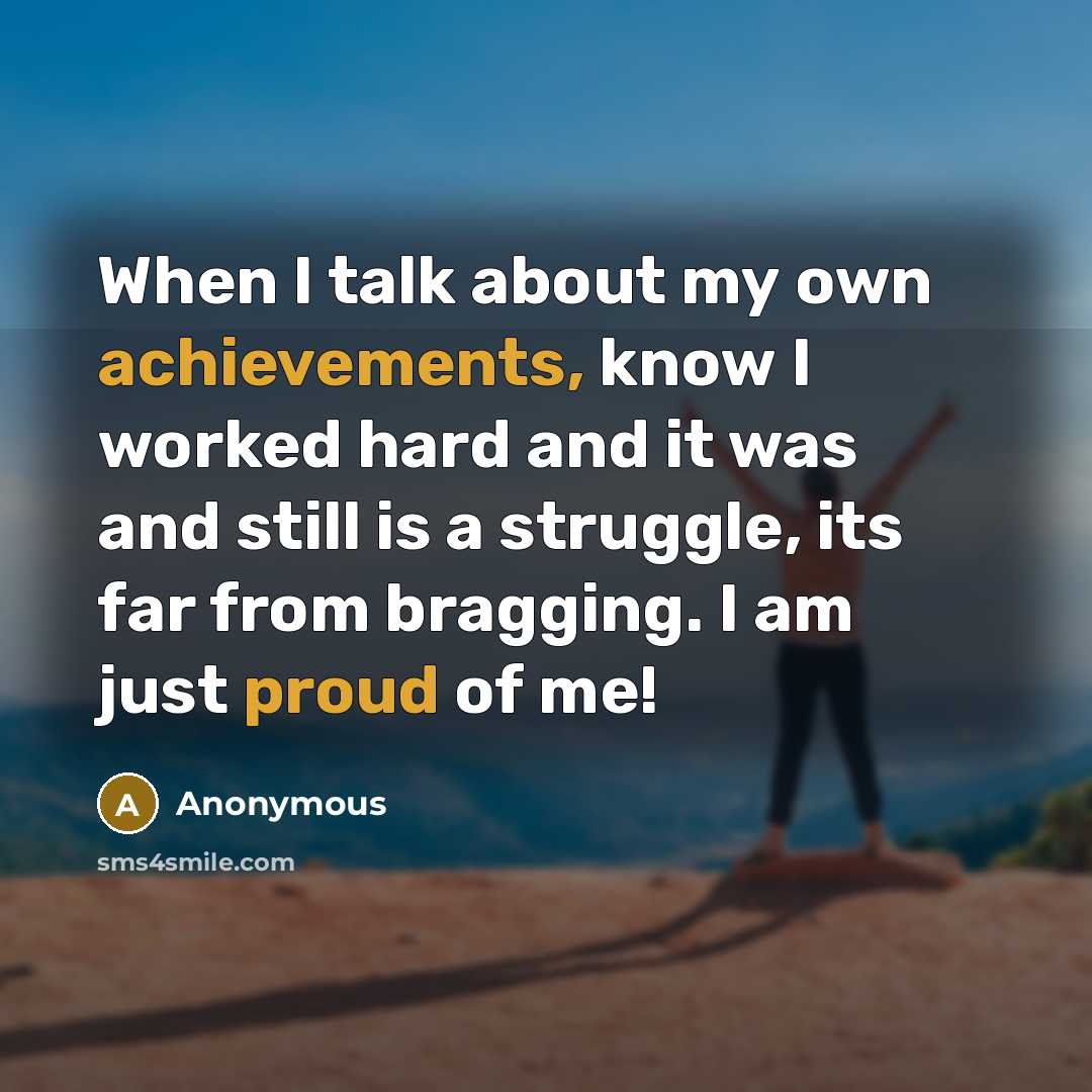 “When I talk about my own achievements, know I worked hard and it was and still is a struggle, its far from bragging. I am just proud of me!” quote by Anonymous