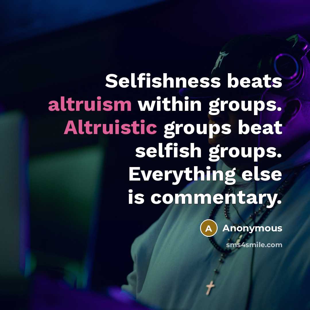 “Selfishness beats altruism within groups. Altruistic groups beat selfish groups. Everything else is commentary.” quote by Anonymous