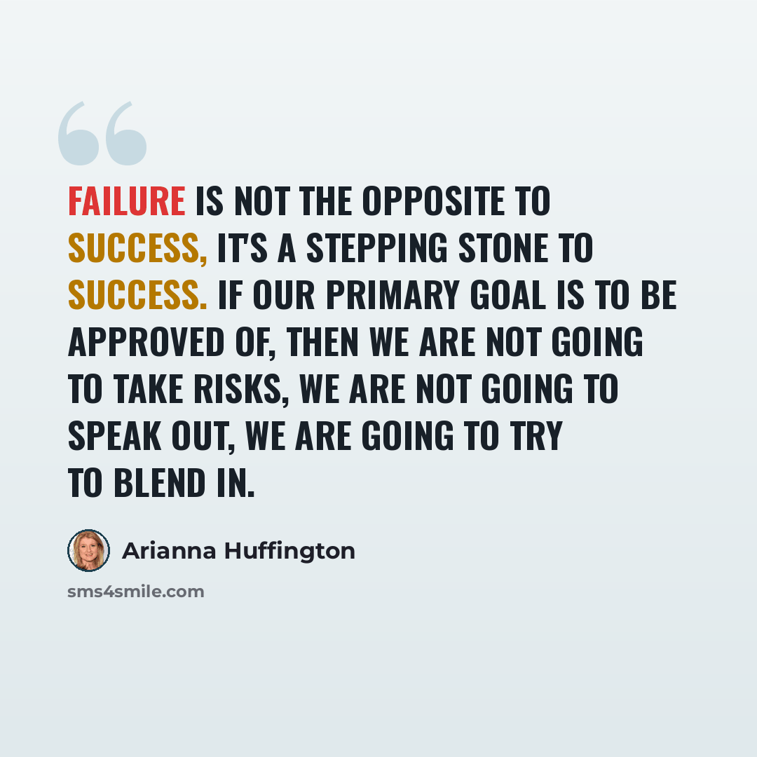 “Failure is not the opposite to success, it's a stepping stone to success. If our primary goal is to be approved of, then we are not going to take risks, we are not going to speak out, we are going to try to blend in.” quote by Arianna Huffington
