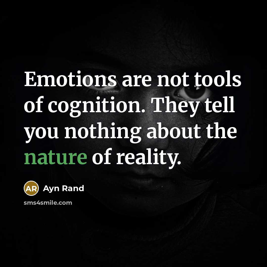 “Emotions are not tools of cognition. They tell you nothing about the nature of reality.” quote by Ayn Rand