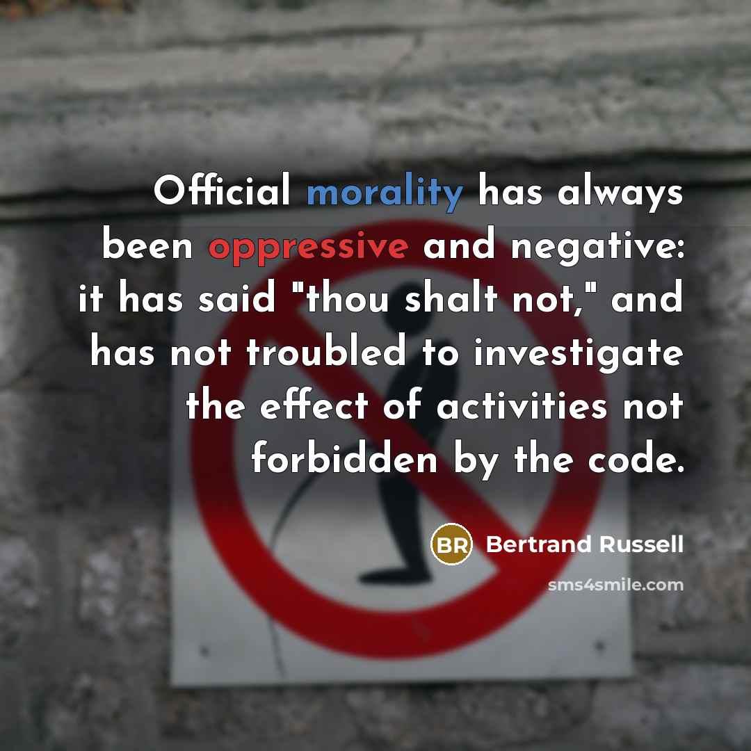 “Official morality has always been oppressive and negative: it has said "thou shalt not," and has not troubled to investigate the effect of activities not forbidden by the code.” quote by Bertrand Russell
