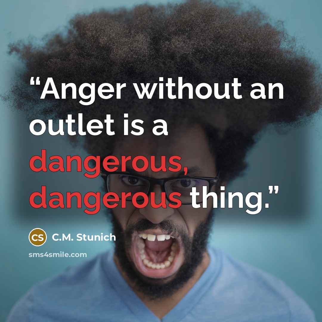 “Anger without an outlet is a dangerous, dangerous thing.” quote by C.M. Stunich