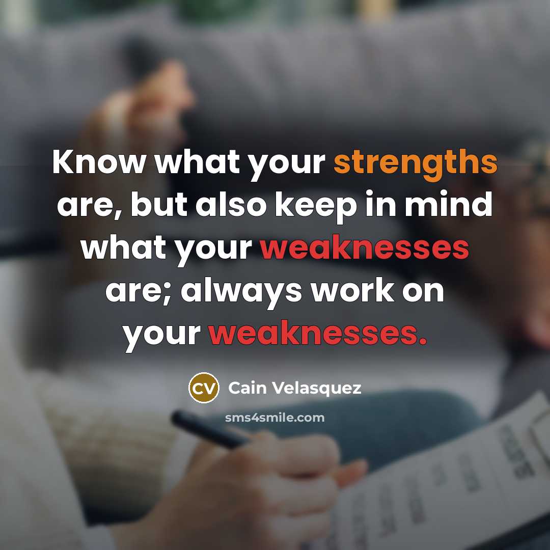 “Know what your strengths are, but also keep in mind what your weaknesses are; always work on your weaknesses.” quote by Cain Velasquez