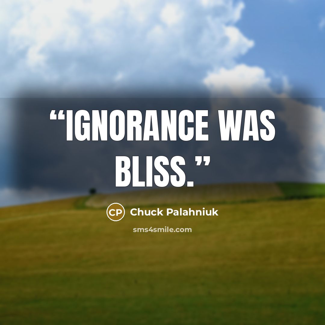 “Ignorance was bliss.” quote by Chuck Palahniuk