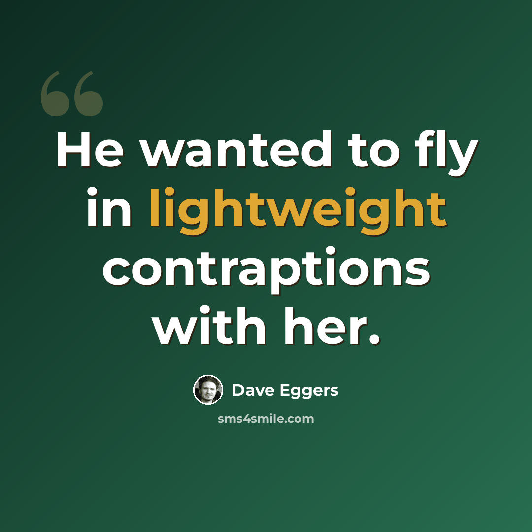 “He wanted to fly in lightweight contraptions with her.” quote by Dave Eggers