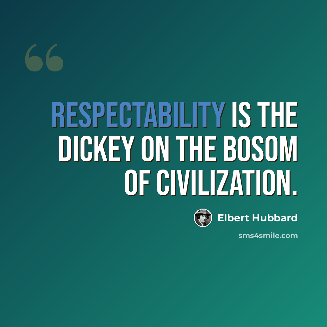 “Respectability is the dickey on the bosom of civilization.” quote by Elbert Hubbard