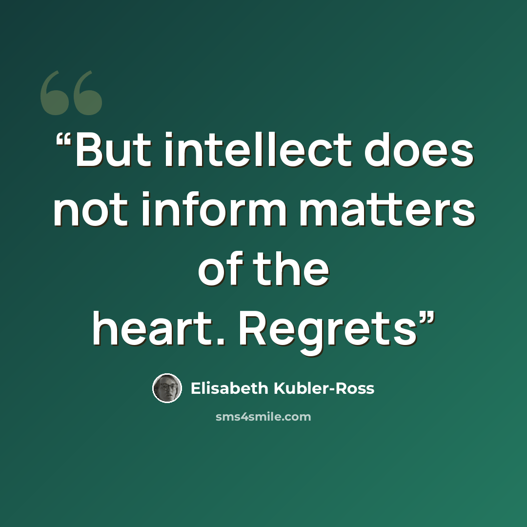 “But intellect does not inform matters of the heart. Regrets” quote by Elisabeth Kübler-Ross