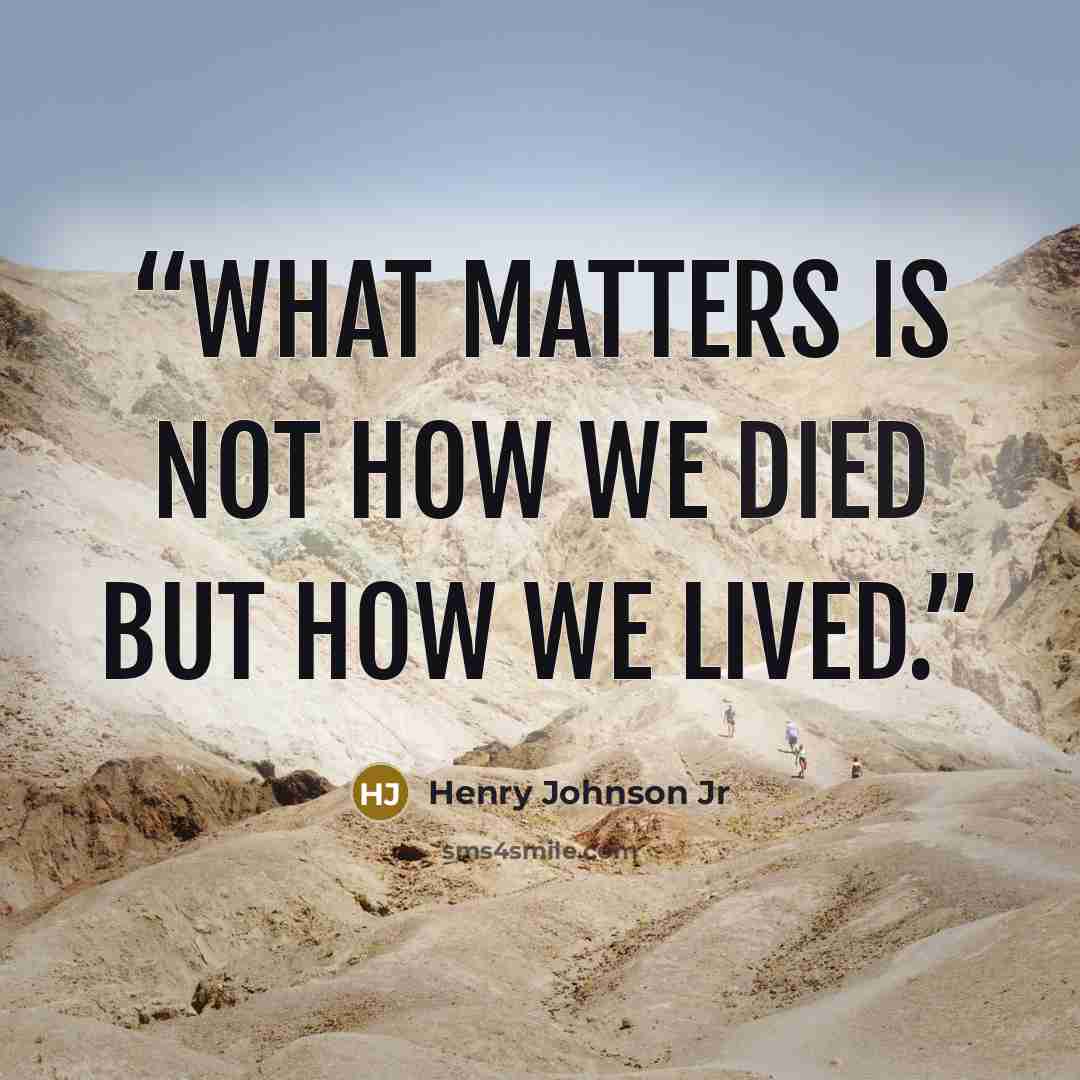 “What matters is not how we died but how we lived.” quote by Henry Johnson Jr