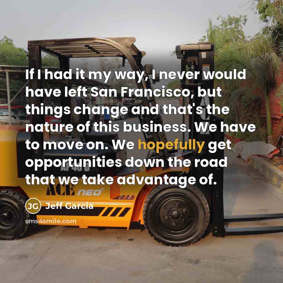 “If I had it my way, I never would have left San Francisco, but things change and that's the nature of this business. We have to move on. We hopefully get opportunities down the road that we take advantage of.” quote by Jeff Garcia