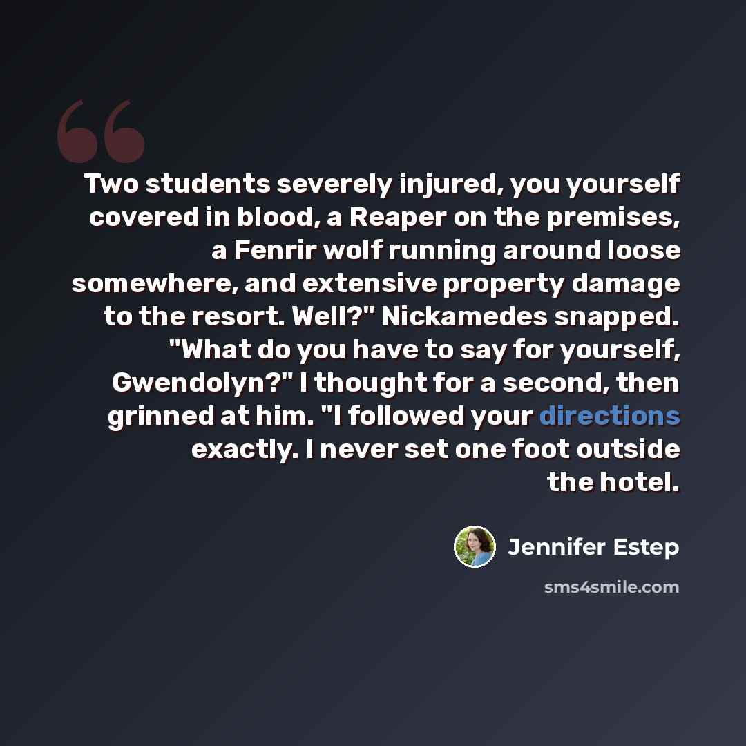 “Two students severely injured, you yourself covered in blood, a Reaper on the premises, a Fenrir wolf running around loose somewhere, and extensive property damage to the resort. Well?" Nickamedes snapped. "What do you have to say for yourself, Gwendolyn?" I thought for a second, then grinned at…” quote by Jennifer Estep