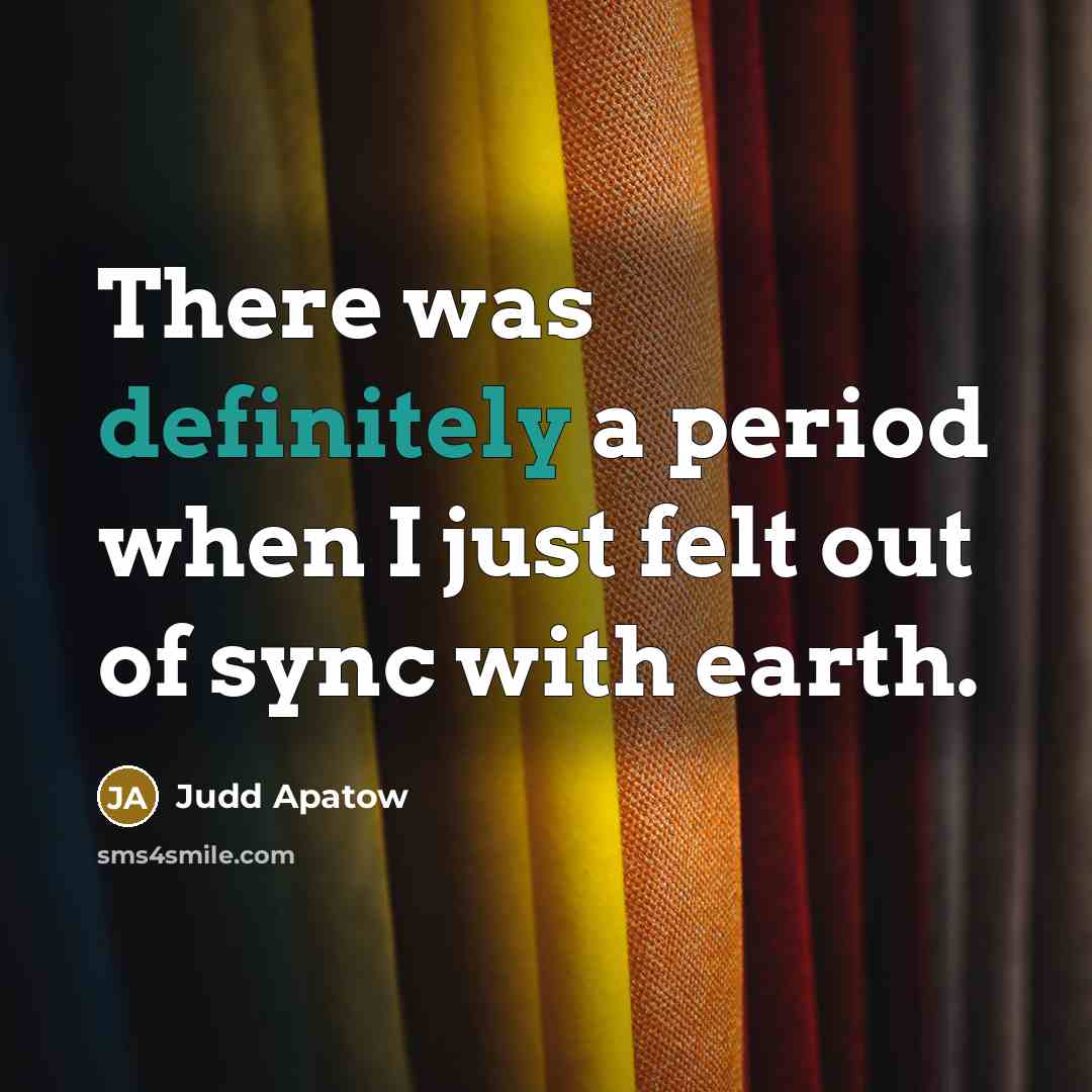 “There was definitely a period when I just felt out of sync with earth.” quote by Judd Apatow