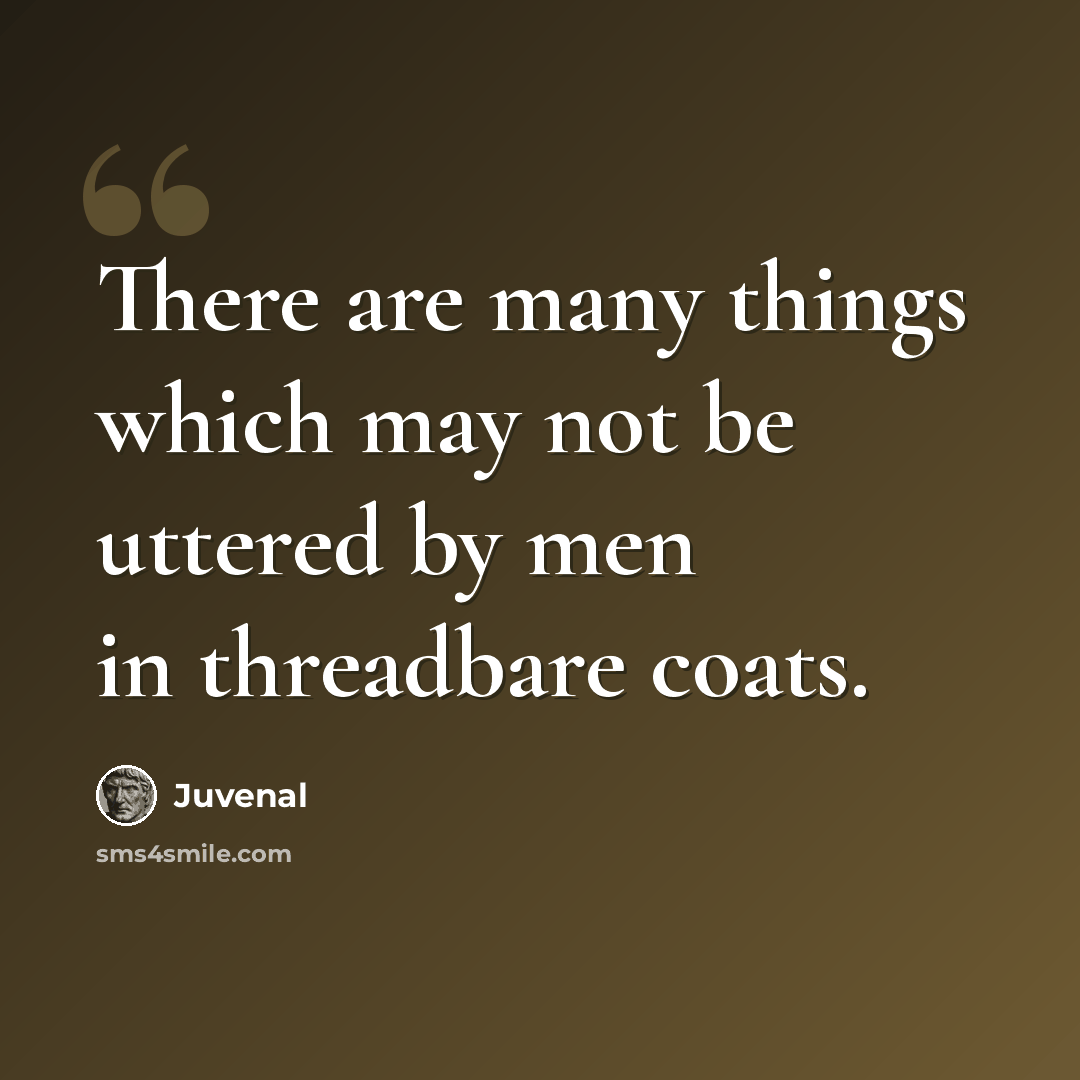 “There are many things which may not be uttered by men in threadbare coats.” quote by Juvenal
