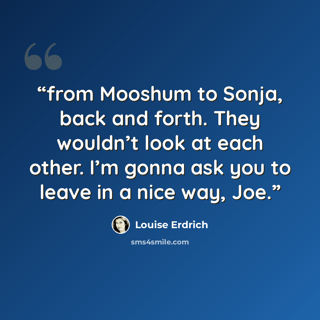 “from Mooshum to Sonja, back and forth. They wouldn’t look at each other. I’m gonna ask you to leave in a nice way, Joe.” quote by Louise Erdrich
