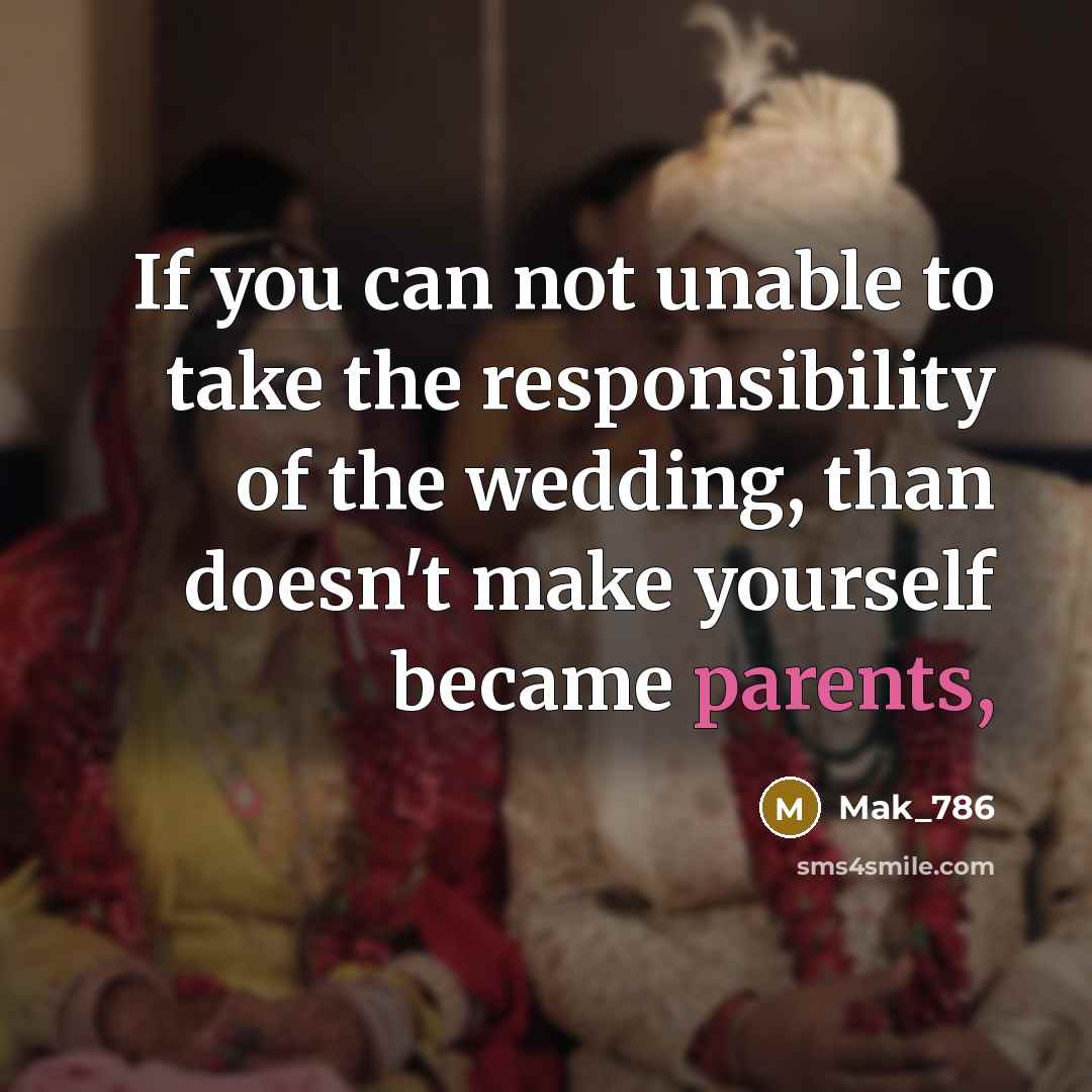 “If you can not unable to take the responsibility of the wedding, than doesn't make yourself became parents,” quote by Mak_786