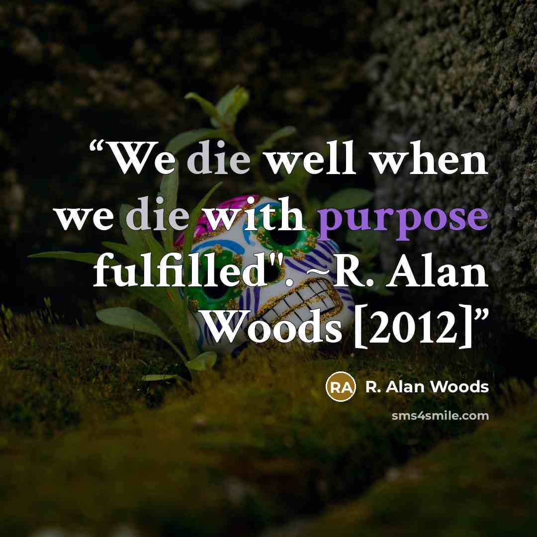 “We die well when we die with purpose fulfilled". ~R. Alan Woods [2012]” quote by R. Alan Woods