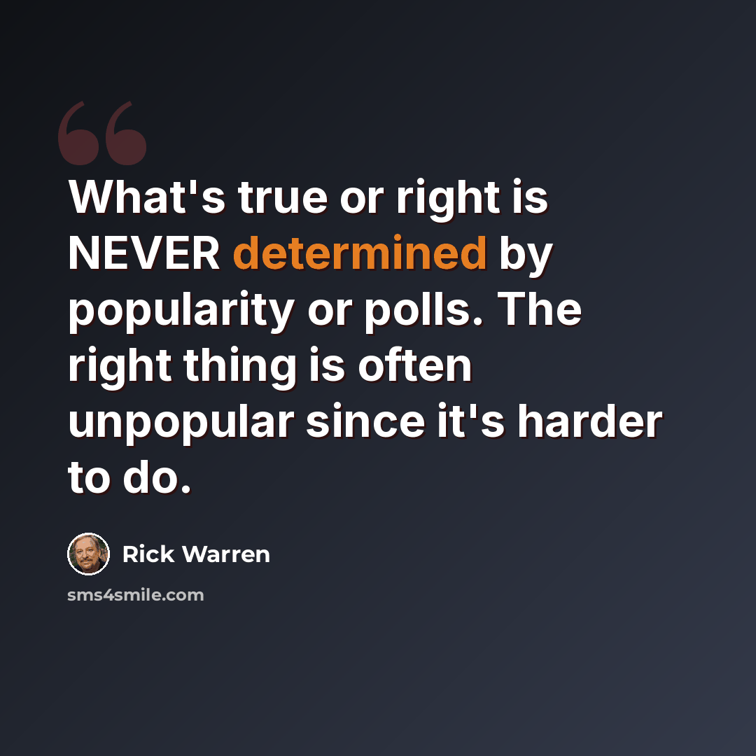 “What's true or right is NEVER determined by popularity or polls. The right thing is often unpopular since it's harder to do.” quote by Rick Warren