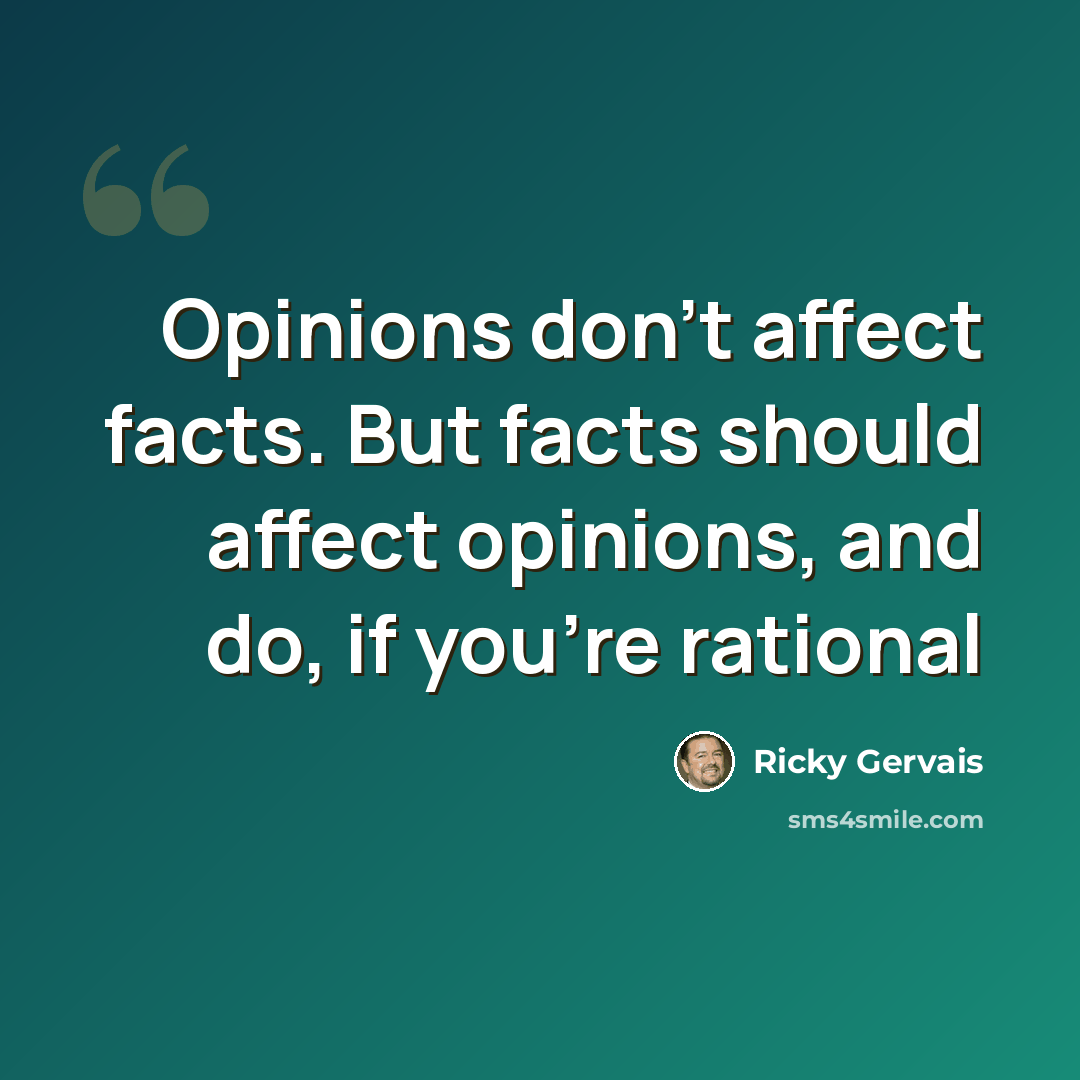 “Opinions don't affect facts. But facts should affect opinions, and do, if you're rational” quote by Ricky Gervais