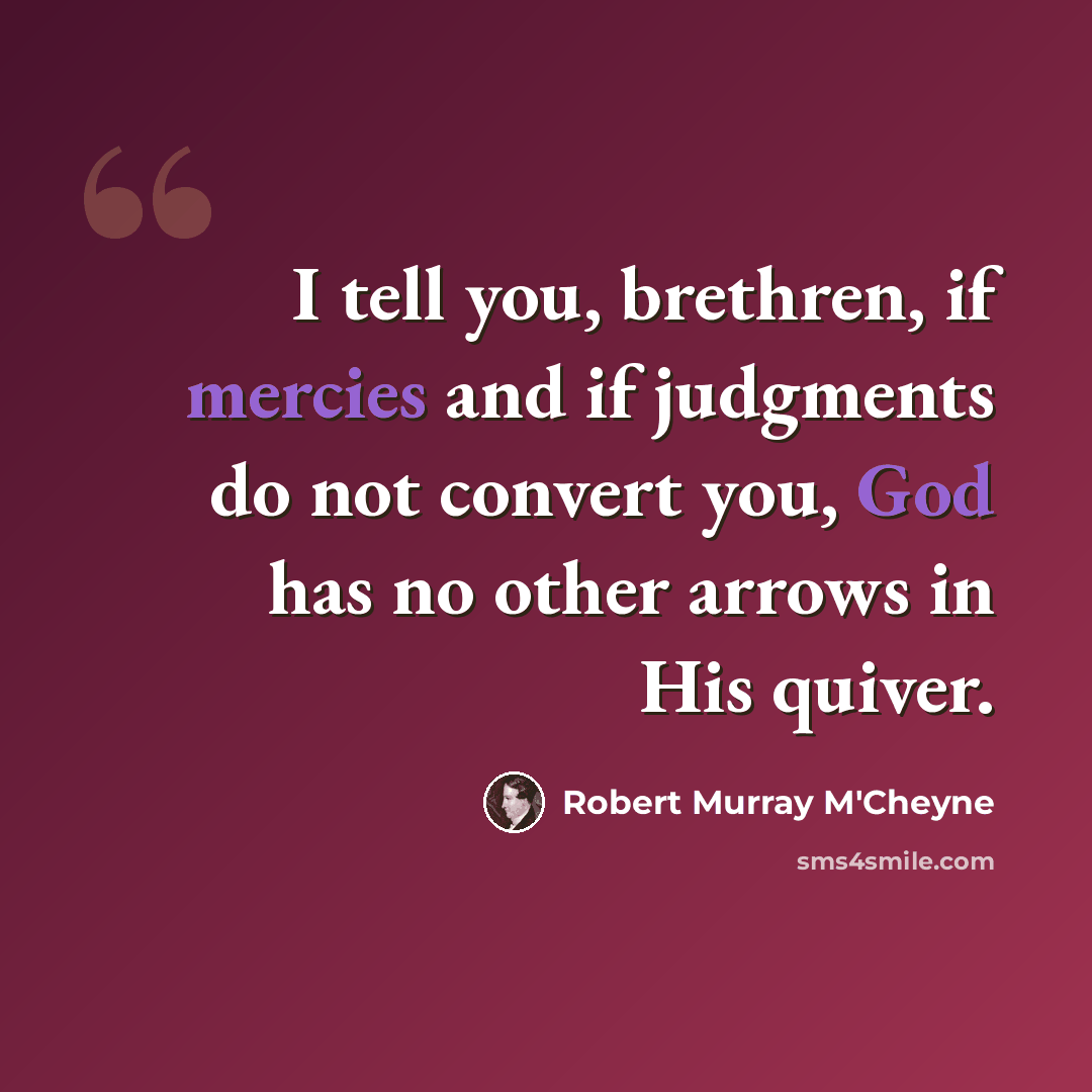 “I tell you, brethren, if mercies and if judgments do not convert you, God has no other arrows in His quiver.” quote by Robert Murray M'Cheyne
