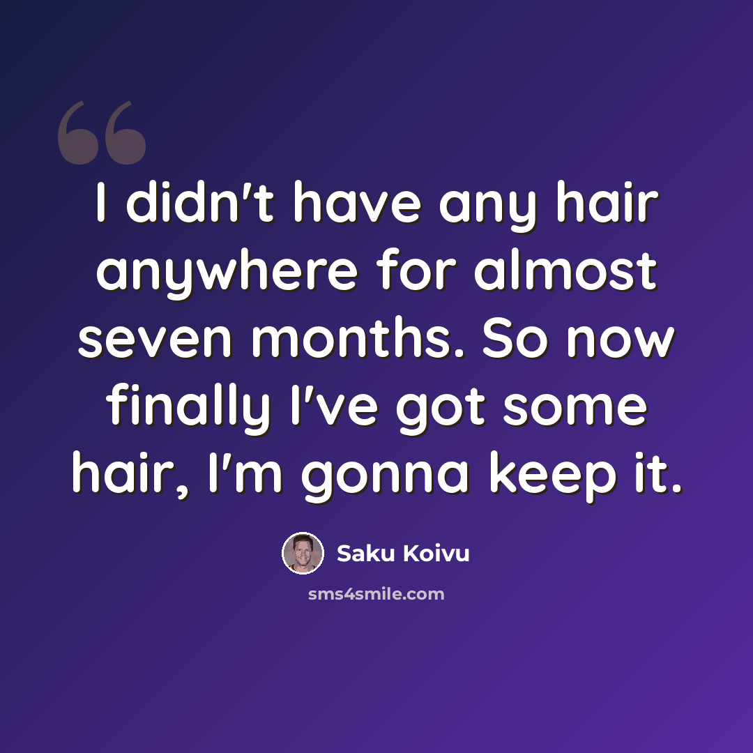 “I didn't have any hair anywhere for almost seven months. So now finally I've got some hair, I'm gonna keep it.” quote by Saku Koivu