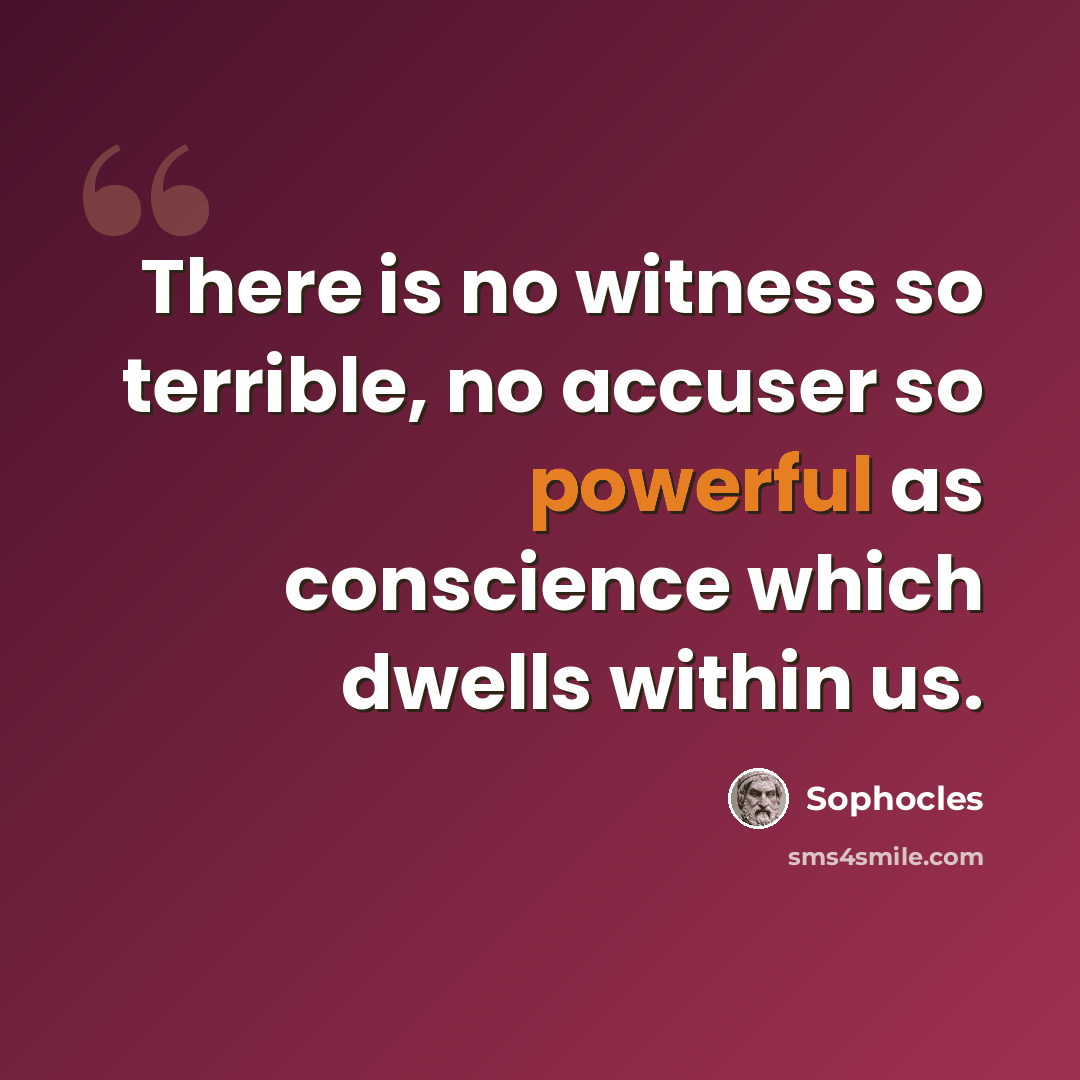 “There is no witness so terrible, no accuser so powerful as conscience which dwells within us.” quote by Sophocles