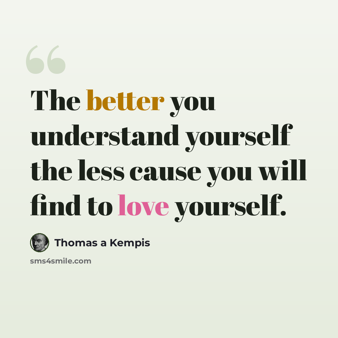 “The better you understand yourself the less cause you will find to love yourself.” quote by Thomas a Kempis