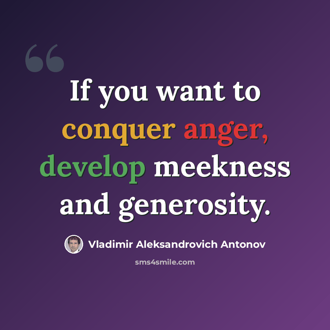 “If you want to conquer anger, develop meekness and generosity.” quote by Vladimir Aleksandrovich Antonov