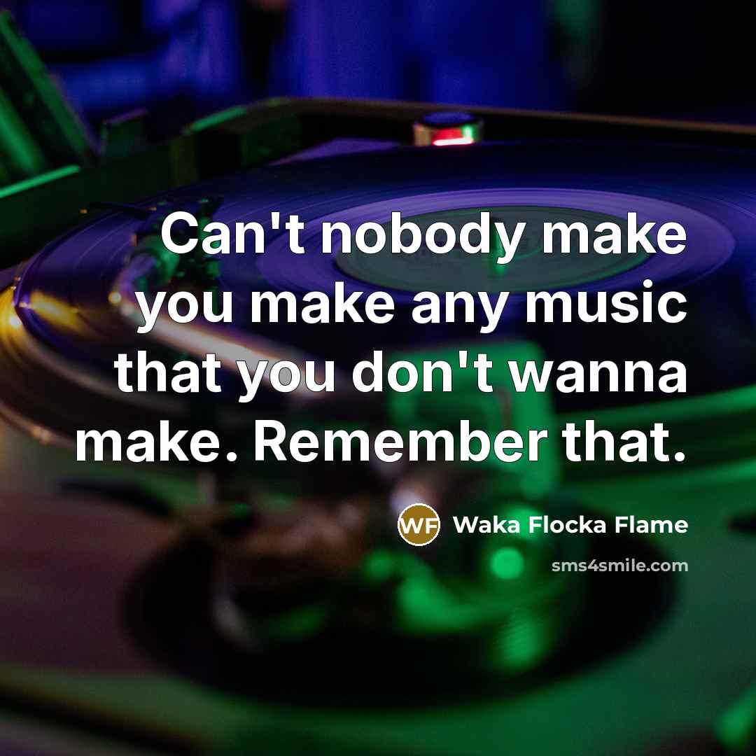 “Can't nobody make you make any music that you don't wanna make. Remember that.” quote by Waka Flocka Flame