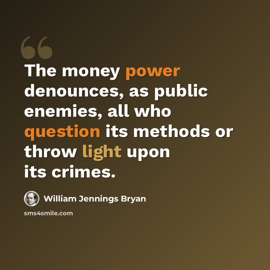 “The money power denounces, as public enemies, all who question its methods or throw light upon its crimes.” quote by William Jennings Bryan