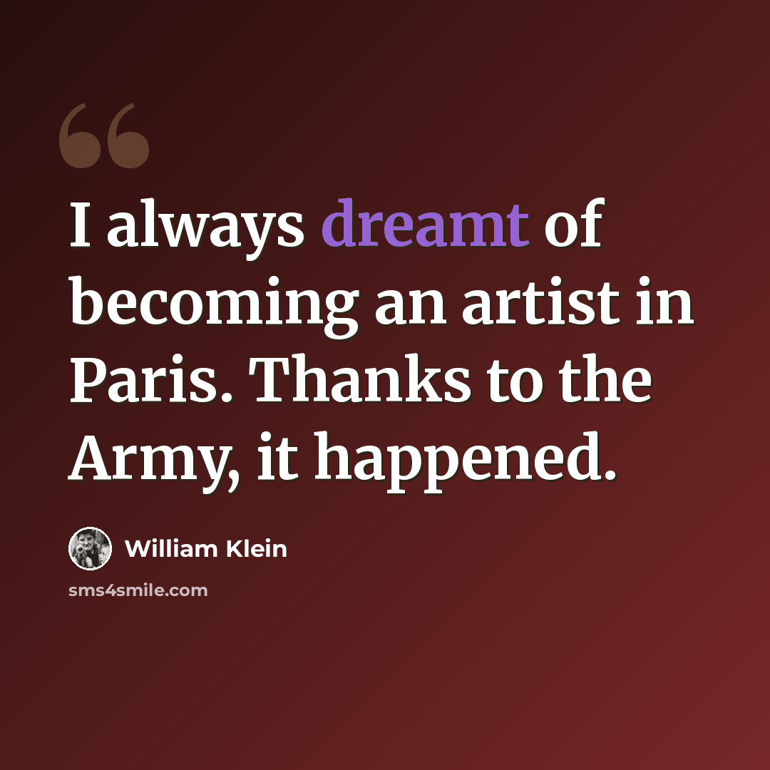“I always dreamt of becoming an artist in Paris. Thanks to the Army, it happened.” quote by William Klein
