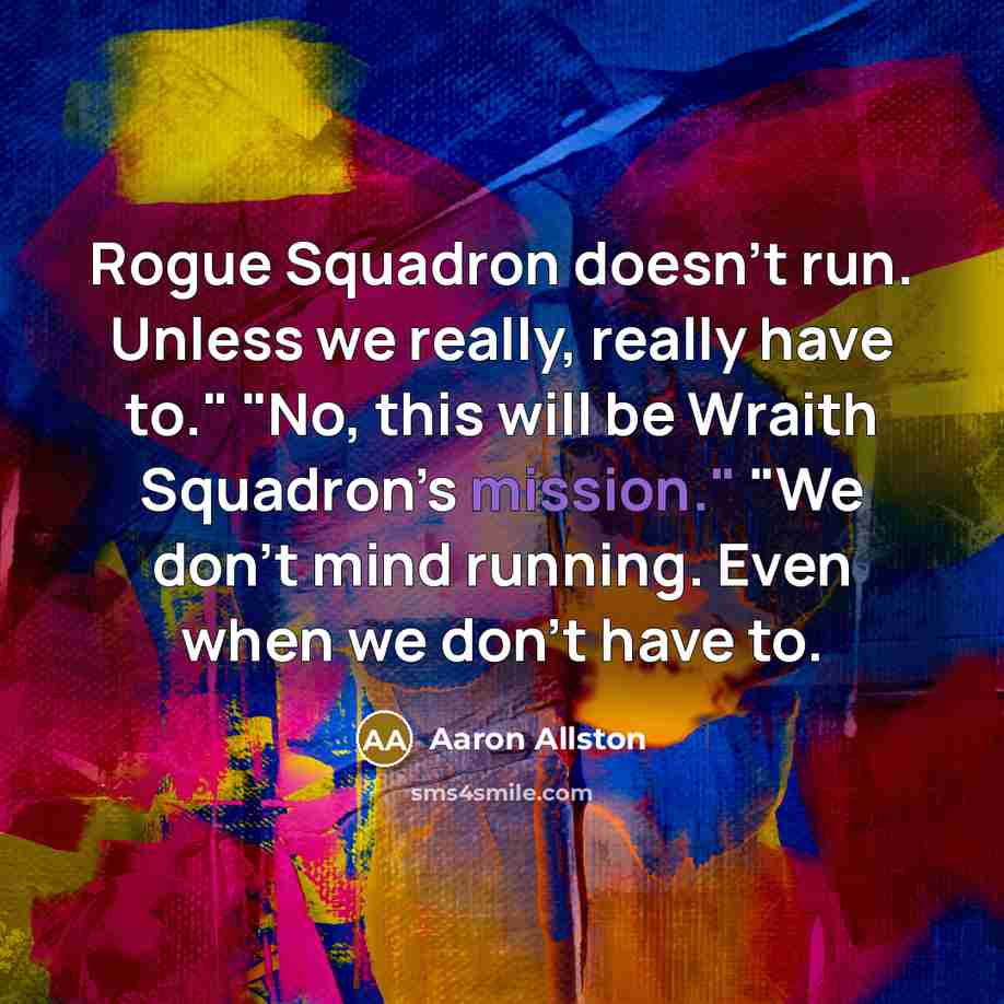 “Rogue Squadron doesn’t run. Unless we really, really have to." "No, this will be Wraith Squadron’s mission." "We don’t mind running. Even when we don’t have to.” quote by Aaron Allston