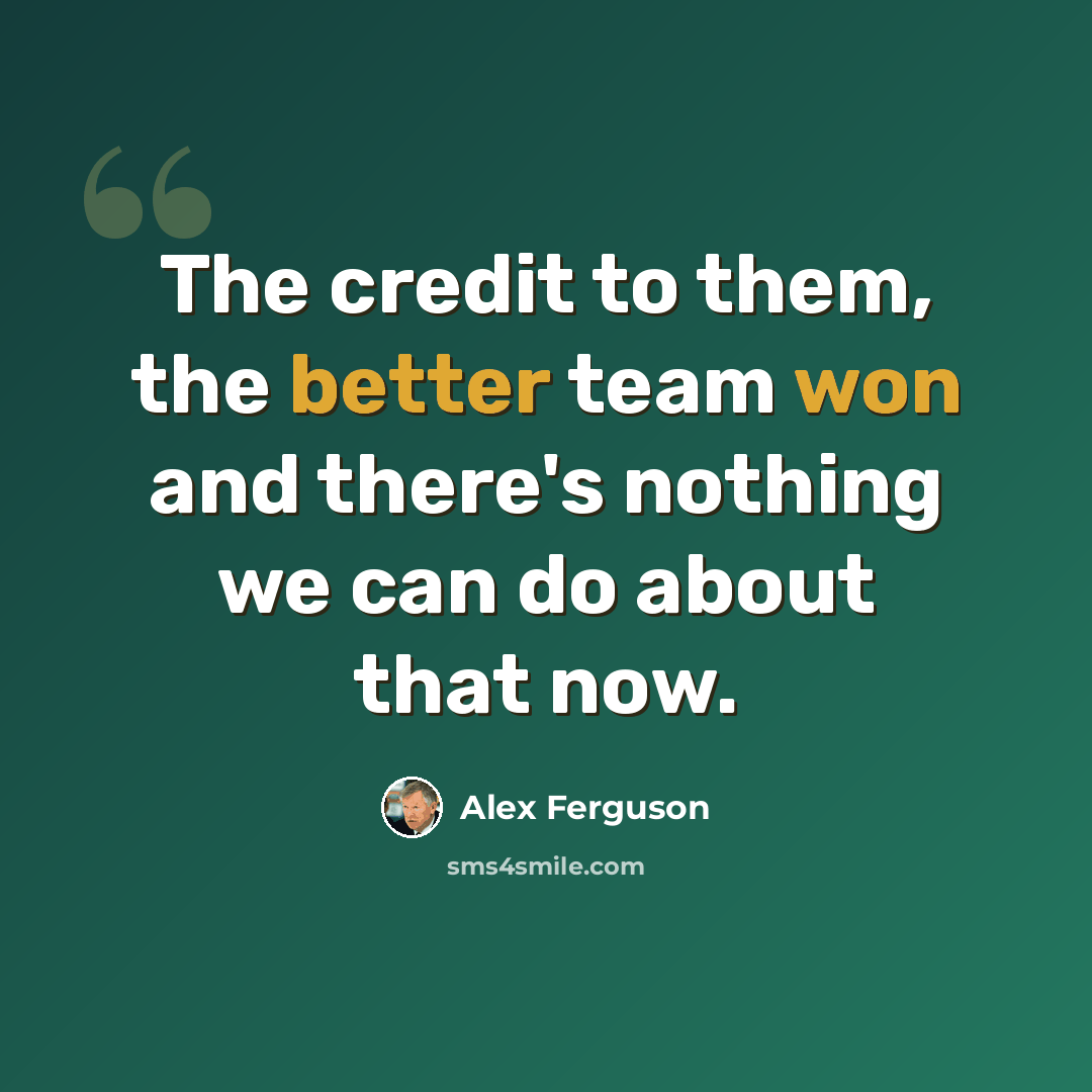 “The credit to them, the better team won and there's nothing we can do about that now.” quote by Alex Ferguson