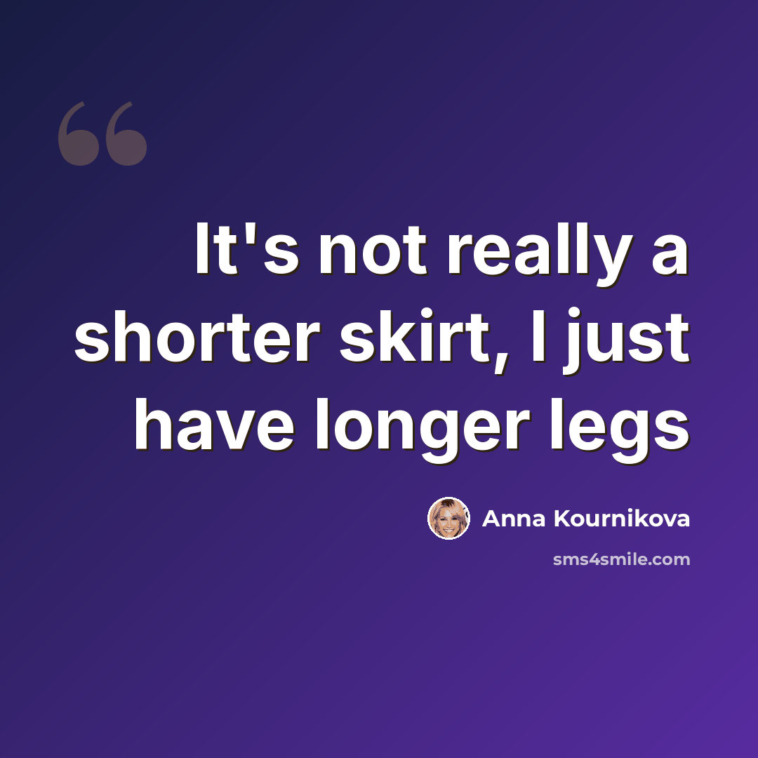 “It's not really a shorter skirt, I just have longer legs” quote by Anna Kournikova