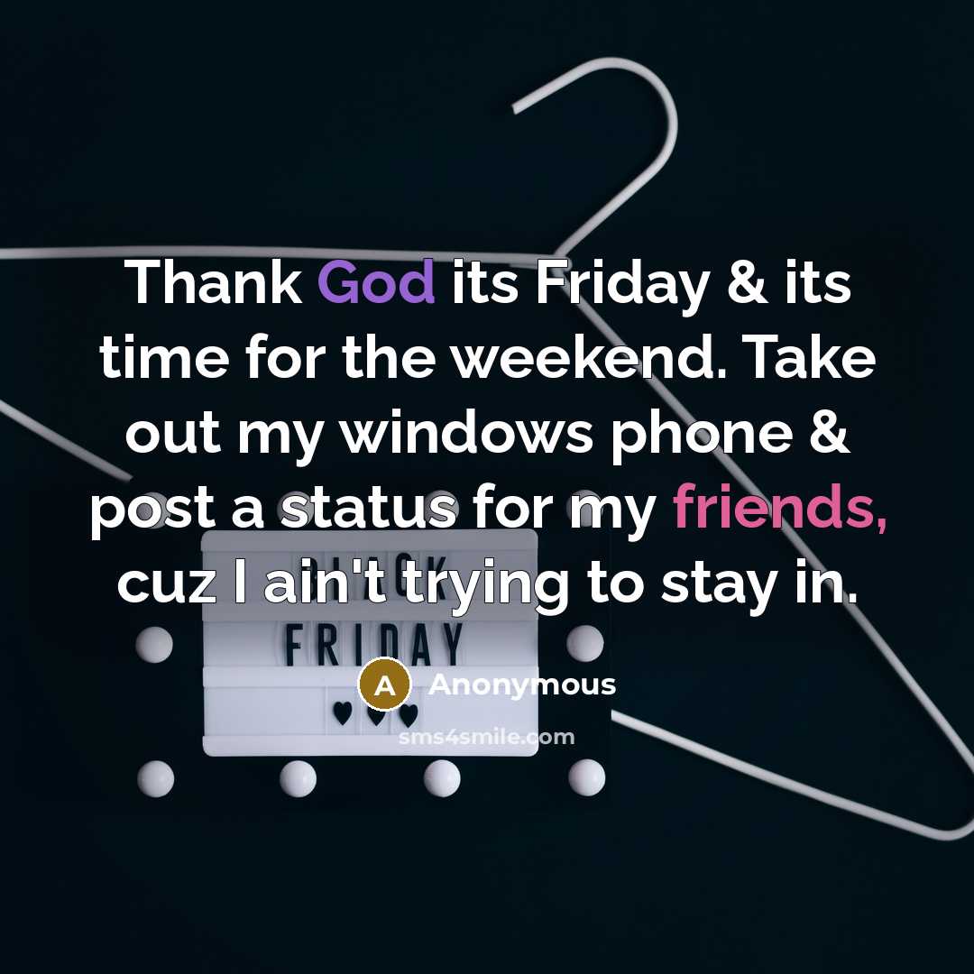 “Thank God its Friday & its time for the weekend. Take out my windows phone & post a status for my friends, cuz I ain't trying to stay in.” quote by Anonymous