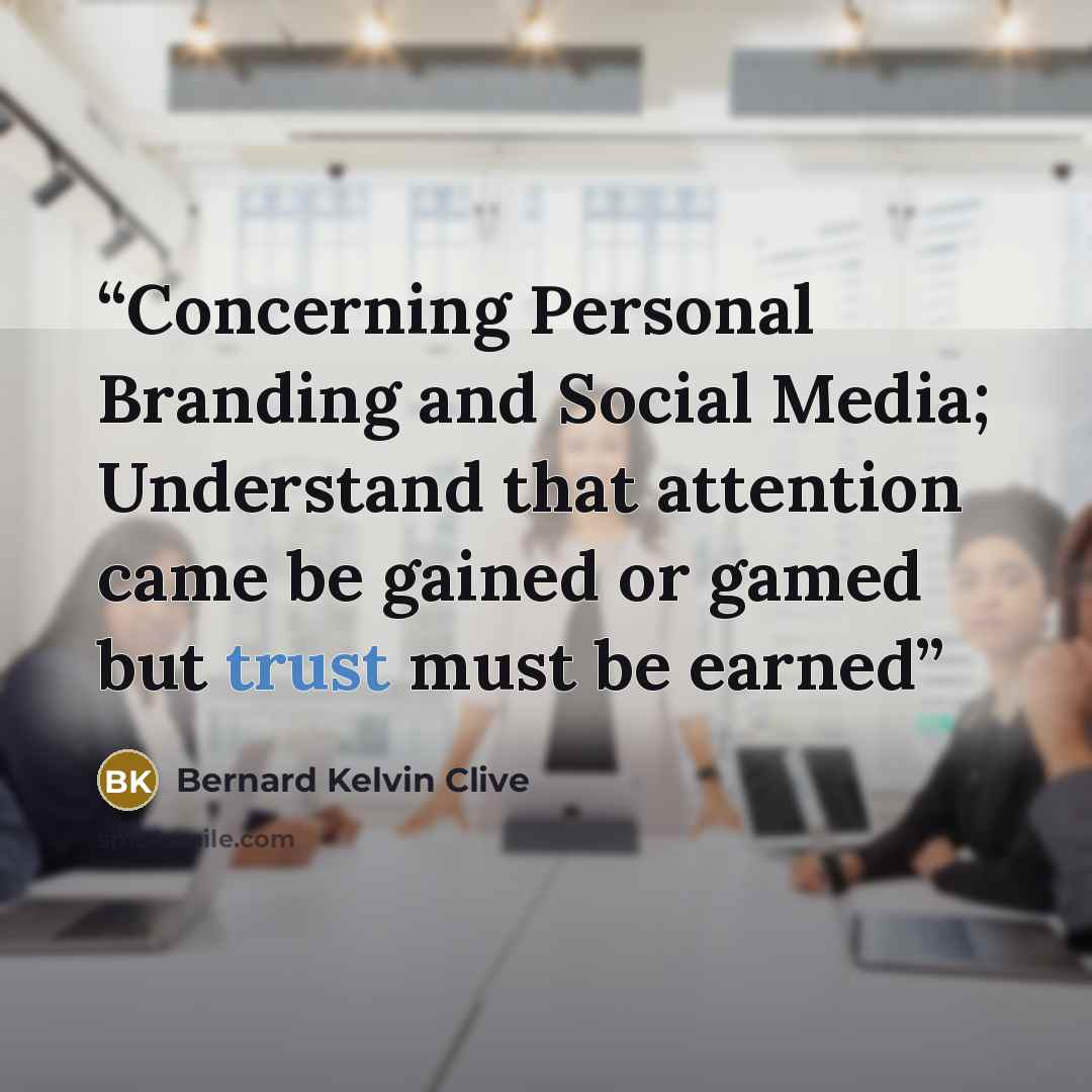 “Concerning Personal Branding and Social Media; Understand that attention came be gained or gamed but trust must be earned” quote by Bernard Kelvin Clive