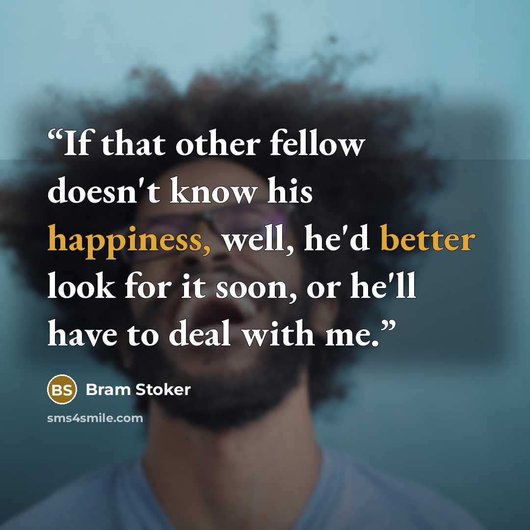 “If that other fellow doesn't know his happiness, well, he'd better look for it soon, or he'll have to deal with me.” quote by Bram Stoker