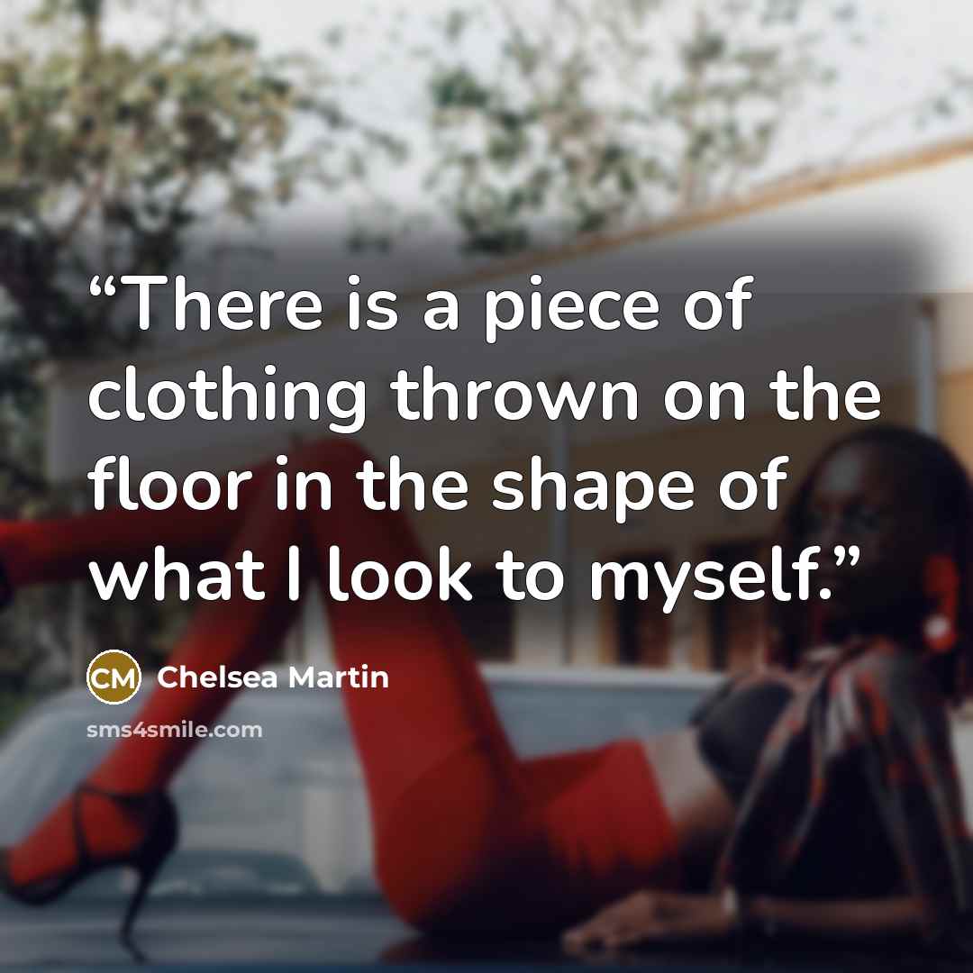 “There is a piece of clothing thrown on the floor in the shape of what I look to myself.” quote by Chelsea Martin