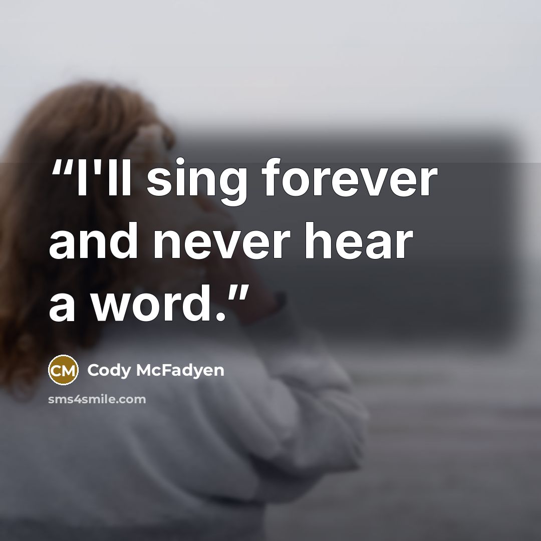 “I'll sing forever and never hear a word.” quote by Cody McFadyen