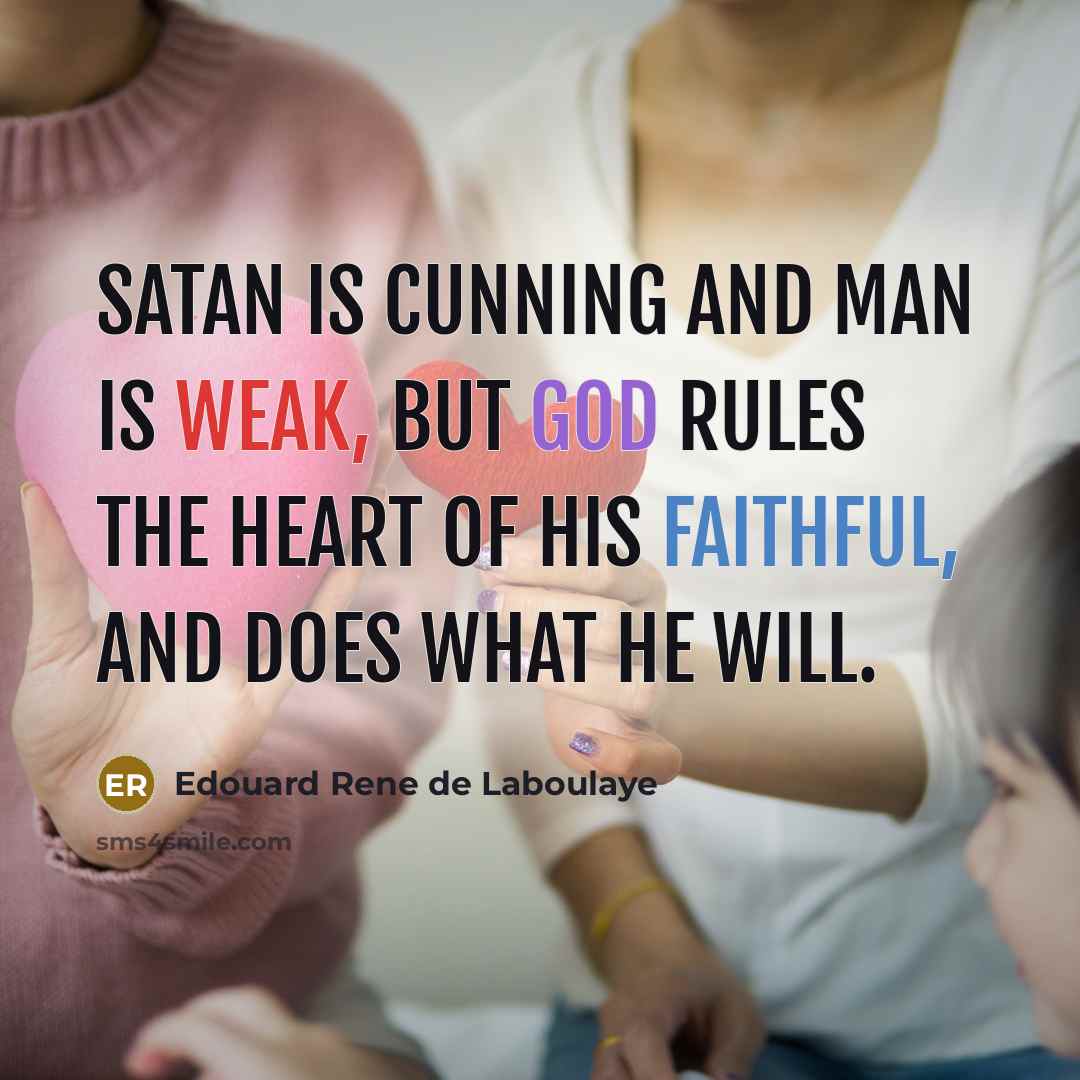 “Satan is cunning and man is weak, but God rules the heart of his faithful, and does what he will.” quote by Edouard Rene de Laboulaye