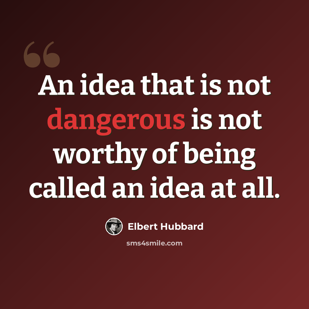 “An idea that is not dangerous is not worthy of being called an idea at all.” quote by Elbert Hubbard